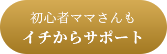 初心者ママさんもイチからサポート